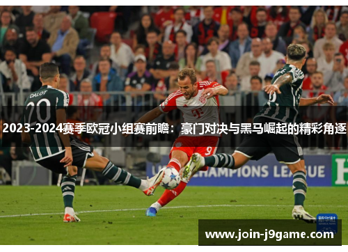 2023-2024赛季欧冠小组赛前瞻：豪门对决与黑马崛起的精彩角逐
