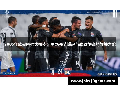 2006年欧冠四强大揭密:里昂强势崛起与劲敌争锋的辉煌之路 2006年欧冠四强大揭密:里昂强势崛起与劲敌争锋的辉煌之路