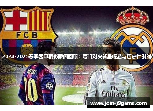 2024-2025赛季西甲精彩瞬间回顾:豪门对决新星崛起与历史性时刻 2024-2025赛季西甲精彩瞬间回顾:豪门对决新星崛起与历史性时刻