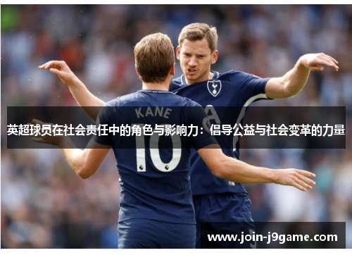 英超球员在社会责任中的角色与影响力:倡导公益与社会变革的力量 英超球员在社会责任中的角色与影响力:倡导公益与社会变革的力量