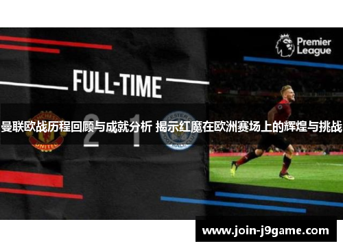 曼联欧战历程回顾与成就分析 揭示红魔在欧洲赛场上的辉煌与挑战 曼联欧战历程回顾与成就分析 揭示红魔在欧洲赛场上的辉煌与挑战