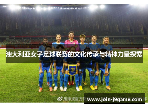 澳大利亚女子足球联赛的文化传承与精神力量探索 澳大利亚女子足球联赛的文化传承与精神力量探索