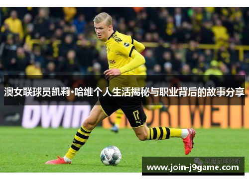 澳女联球员凯莉·哈维个人生活揭秘与职业背后的故事分享 澳女联球员凯莉·哈维个人生活揭秘与职业背后的故事分享