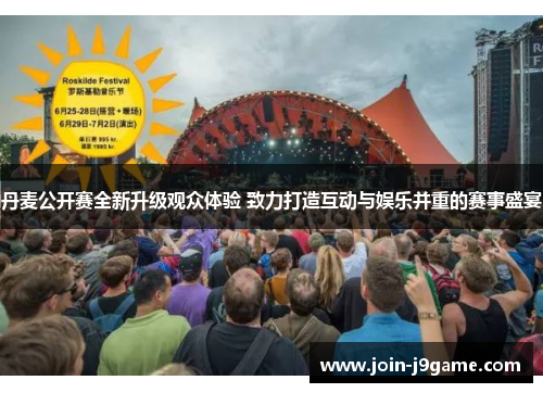 丹麦公开赛全新升级观众体验 致力打造互动与娱乐并重的赛事盛宴 丹麦公开赛全新升级观众体验 致力打造互动与娱乐并重的赛事盛宴
