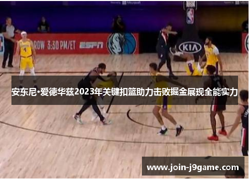 安东尼·爱德华兹2023年关键扣篮助力击败掘金展现全能实力 安东尼·爱德华兹2023年关键扣篮助力击败掘金展现全能实力