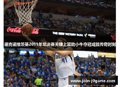 德克诺维茨基2011年总决赛关键上篮助小牛夺冠成就传奇时刻 德克诺维茨基2011年总决赛关键上篮助小牛夺冠成就传奇时刻