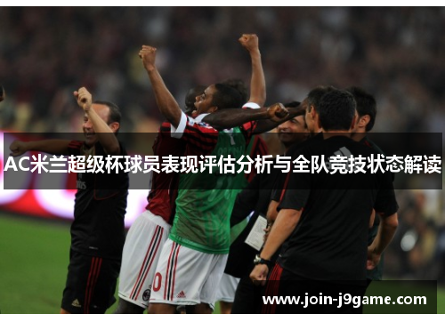 AC米兰超级杯球员表现评估分析与全队竞技状态解读 AC米兰超级杯球员表现评估分析与全队竞技状态解读