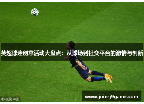英超球迷创意活动大盘点:从球场到社交平台的激情与创新 英超球迷创意活动大盘点:从球场到社交平台的激情与创新
