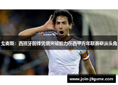 戈麦斯:西班牙前锋凭借突破能力在西甲青年联赛崭露头角 戈麦斯:西班牙前锋凭借突破能力在西甲青年联赛崭露头角