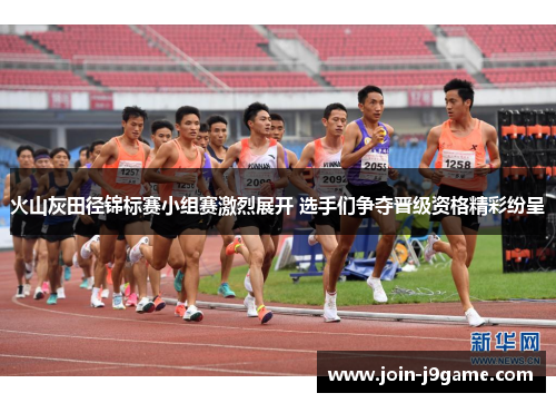 火山灰田径锦标赛小组赛激烈展开 选手们争夺晋级资格精彩纷呈 火山灰田径锦标赛小组赛激烈展开 选手们争夺晋级资格精彩纷呈