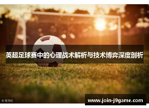 英超足球赛中的心理战术解析与技术博弈深度剖析 英超足球赛中的心理战术解析与技术博弈深度剖析
