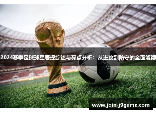 2024赛季足球球星表现综述与亮点分析:从进攻到防守的全面解读 2024赛季足球球星表现综述与亮点分析:从进攻到防守的全面解读