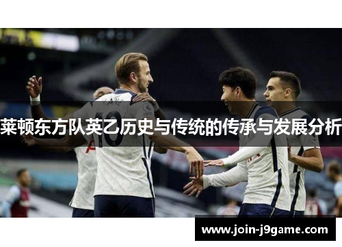 莱顿东方队英乙历史与传统的传承与发展分析 莱顿东方队英乙历史与传统的传承与发展分析