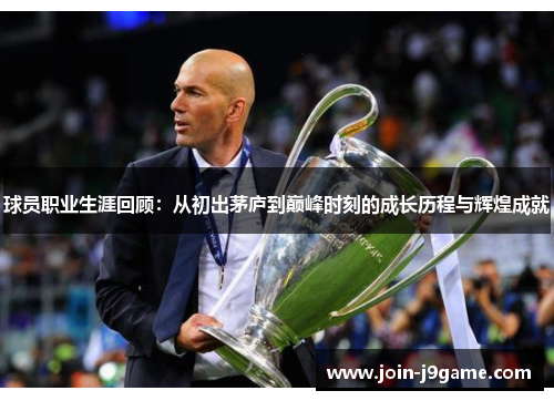 球员职业生涯回顾:从初出茅庐到巅峰时刻的成长历程与辉煌成就 球员职业生涯回顾:从初出茅庐到巅峰时刻的成长历程与辉煌成就