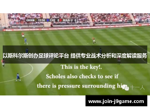 以斯科尔斯创办足球评论平台 提供专业战术分析和深度解读服务 以斯科尔斯创办足球评论平台 提供专业战术分析和深度解读服务