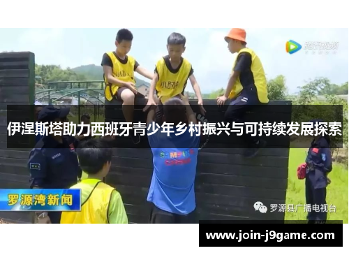 伊涅斯塔助力西班牙青少年乡村振兴与可持续发展探索 伊涅斯塔助力西班牙青少年乡村振兴与可持续发展探索