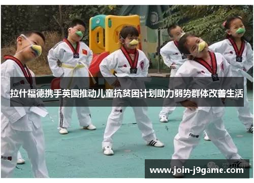 拉什福德携手英国推动儿童抗贫困计划助力弱势群体改善生活 拉什福德携手英国推动儿童抗贫困计划助力弱势群体改善生活