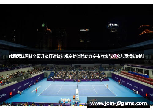 球场无线网络全面升级打造智能观赛新体验助力赛事互动与观众共享精彩时刻 球场无线网络全面升级打造智能观赛新体验助力赛事互动与观众共享精彩时刻