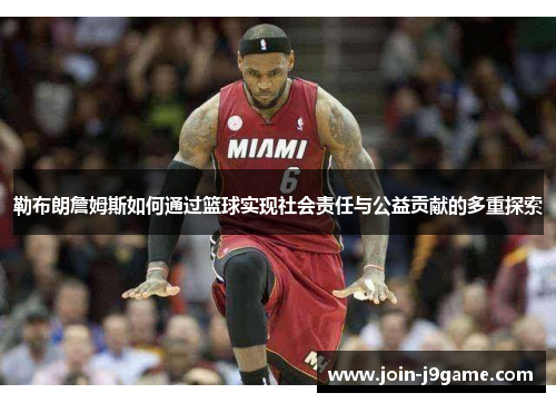 勒布朗詹姆斯如何通过篮球实现社会责任与公益贡献的多重探索 勒布朗詹姆斯如何通过篮球实现社会责任与公益贡献的多重探索