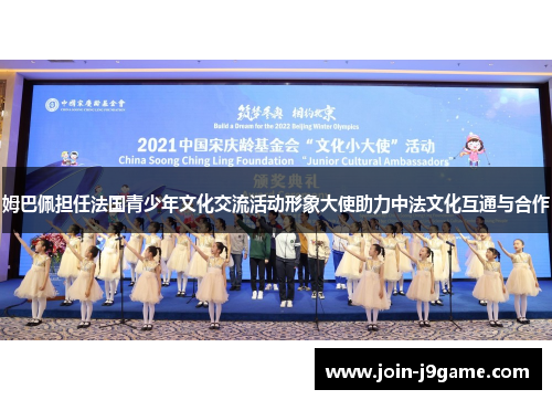 姆巴佩担任法国青少年文化交流活动形象大使助力中法文化互通与合作 姆巴佩担任法国青少年文化交流活动形象大使助力中法文化互通与合作