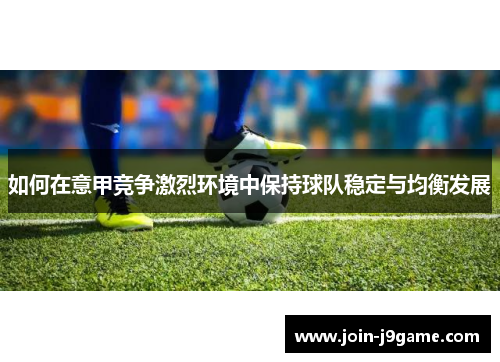 如何在意甲竞争激烈环境中保持球队稳定与均衡发展 如何在意甲竞争激烈环境中保持球队稳定与均衡发展