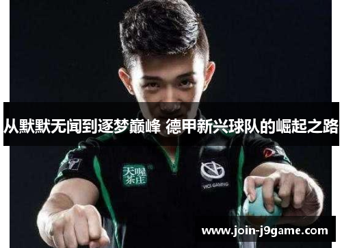 从默默无闻到逐梦巅峰 德甲新兴球队的崛起之路 从默默无闻到逐梦巅峰 德甲新兴球队的崛起之路