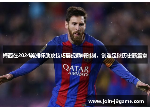 梅西在2024美洲杯助攻技巧展现巅峰时刻,创造足球历史新篇章 梅西在2024美洲杯助攻技巧展现巅峰时刻,创造足球历史新篇章