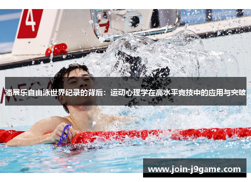 潘展乐自由泳世界纪录的背后:运动心理学在高水平竞技中的应用与突破 潘展乐自由泳世界纪录的背后:运动心理学在高水平竞技中的应用与突破