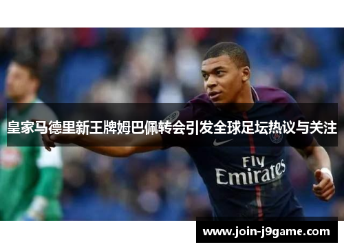 皇家马德里新王牌姆巴佩转会引发全球足坛热议与关注 皇家马德里新王牌姆巴佩转会引发全球足坛热议与关注