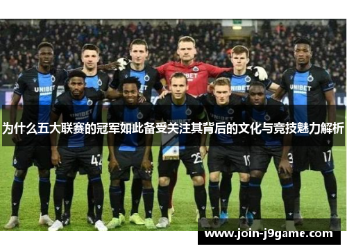 为什么五大联赛的冠军如此备受关注其背后的文化与竞技魅力解析 为什么五大联赛的冠军如此备受关注其背后的文化与竞技魅力解析