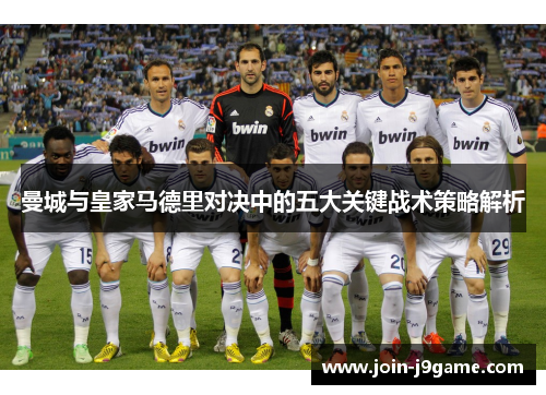 曼城与皇家马德里对决中的五大关键战术策略解析 曼城与皇家马德里对决中的五大关键战术策略解析