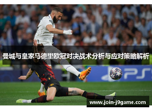 曼城与皇家马德里欧冠对决战术分析与应对策略解析 曼城与皇家马德里欧冠对决战术分析与应对策略解析
