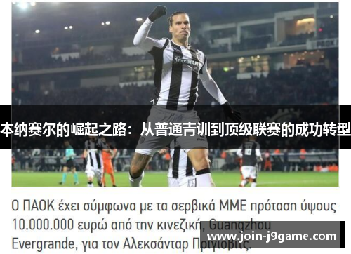 本纳赛尔的崛起之路:从普通青训到顶级联赛的成功转型 本纳赛尔的崛起之路:从普通青训到顶级联赛的成功转型