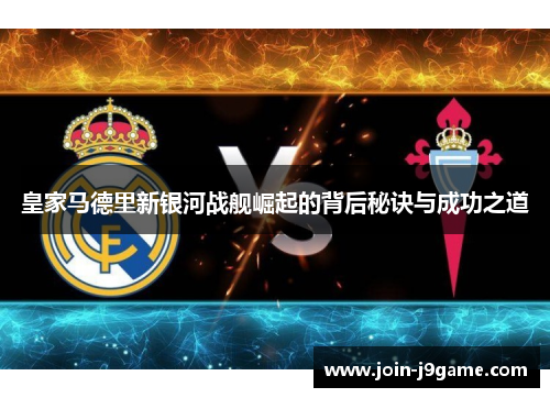 皇家马德里新银河战舰崛起的背后秘诀与成功之道 皇家马德里新银河战舰崛起的背后秘诀与成功之道