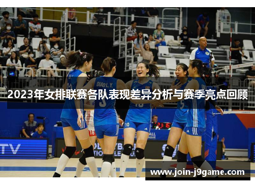 2023年女排联赛各队表现差异分析与赛季亮点回顾 2023年女排联赛各队表现差异分析与赛季亮点回顾