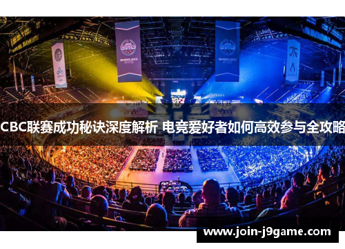 CBC联赛成功秘诀深度解析 电竞爱好者如何高效参与全攻略 CBC联赛成功秘诀深度解析 电竞爱好者如何高效参与全攻略