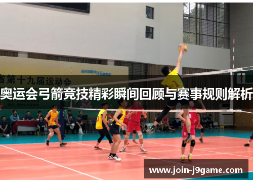 奥运会弓箭竞技精彩瞬间回顾与赛事规则解析 奥运会弓箭竞技精彩瞬间回顾与赛事规则解析