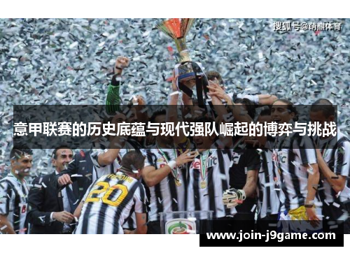 意甲联赛的历史底蕴与现代强队崛起的博弈与挑战 意甲联赛的历史底蕴与现代强队崛起的博弈与挑战