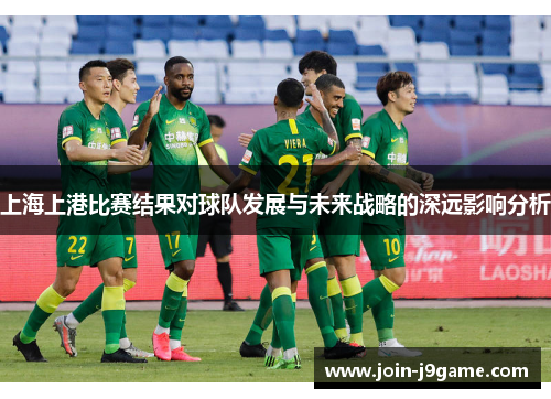上海上港比赛结果对球队发展与未来战略的深远影响分析 上海上港比赛结果对球队发展与未来战略的深远影响分析