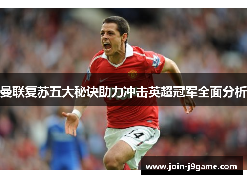 曼联复苏五大秘诀助力冲击英超冠军全面分析 曼联复苏五大秘诀助力冲击英超冠军全面分析