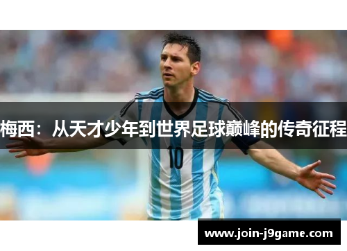 梅西:从天才少年到世界足球巅峰的传奇征程 梅西:从天才少年到世界足球巅峰的传奇征程