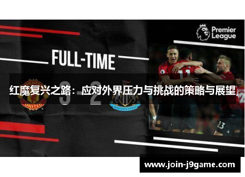 红魔复兴之路:应对外界压力与挑战的策略与展望 红魔复兴之路:应对外界压力与挑战的策略与展望