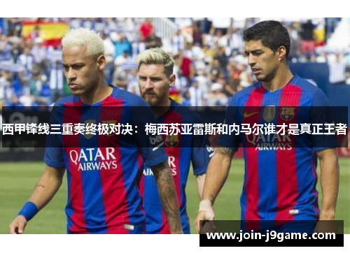 西甲锋线三重奏终极对决:梅西苏亚雷斯和内马尔谁才是真正王者 西甲锋线三重奏终极对决:梅西苏亚雷斯和内马尔谁才是真正王者