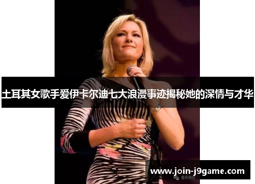 土耳其女歌手爱伊卡尔迪七大浪漫事迹揭秘她的深情与才华 土耳其女歌手爱伊卡尔迪七大浪漫事迹揭秘她的深情与才华