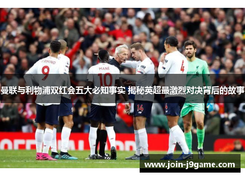 曼联与利物浦双红会五大必知事实 揭秘英超最激烈对决背后的故事 曼联与利物浦双红会五大必知事实 揭秘英超最激烈对决背后的故事