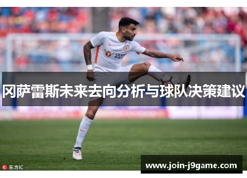 冈萨雷斯未来去向分析与球队决策建议 冈萨雷斯未来去向分析与球队决策建议