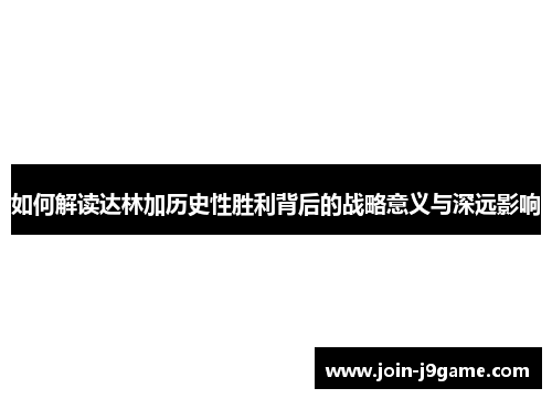 如何解读达林加历史性胜利背后的战略意义与深远影响 如何解读达林加历史性胜利背后的战略意义与深远影响