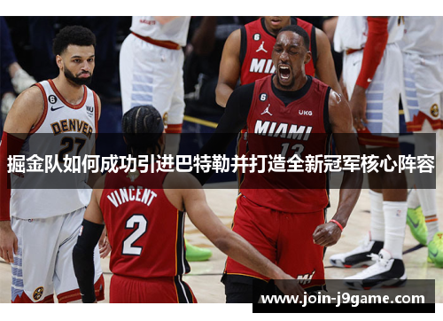 掘金队如何成功引进巴特勒并打造全新冠军核心阵容 掘金队如何成功引进巴特勒并打造全新冠军核心阵容