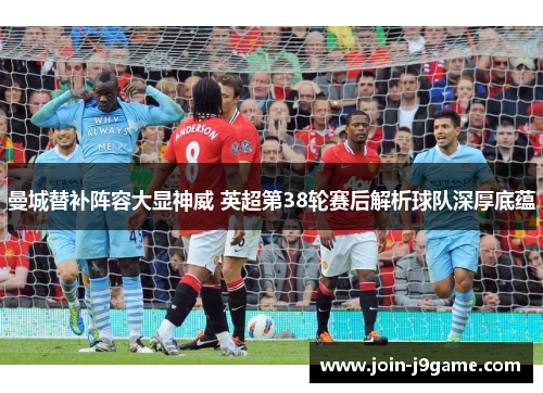 曼城替补阵容大显神威 英超第38轮赛后解析球队深厚底蕴