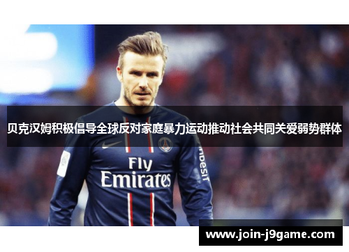 贝克汉姆积极倡导全球反对家庭暴力运动推动社会共同关爱弱势群体 贝克汉姆积极倡导全球反对家庭暴力运动推动社会共同关爱弱势群体